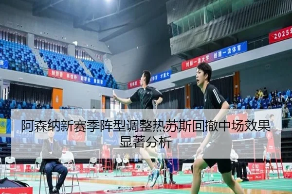 阿森纳新赛季阵型调整热苏斯回撤中场效果显著分析