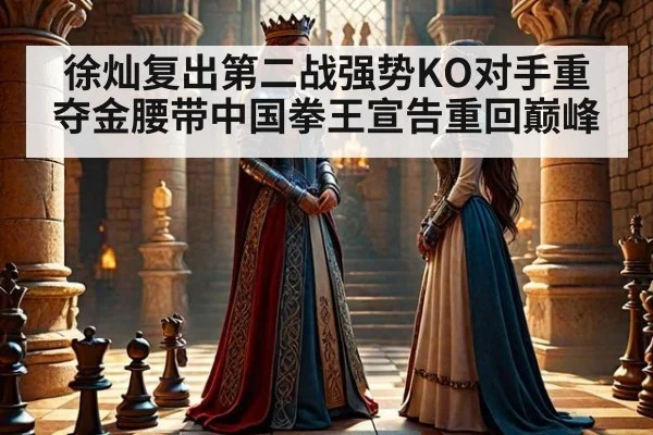 徐灿复出第二战强势KO对手重夺金腰带中国拳王宣告重回巅峰