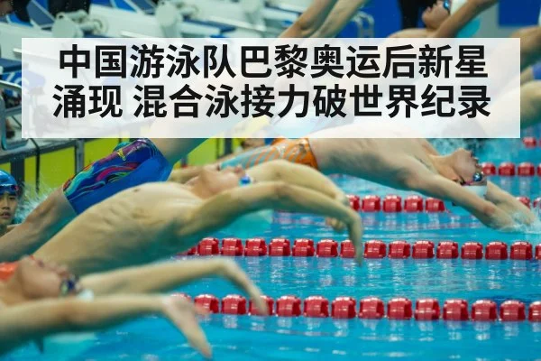 中国游泳队巴黎奥运后新星涌现 混合泳接力破世界纪录