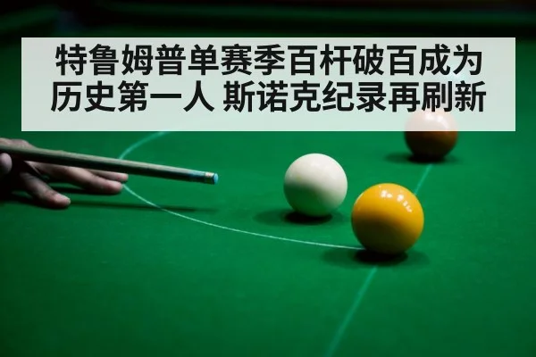 特鲁姆普单赛季百杆破百成为历史第一人 斯诺克纪录再刷新