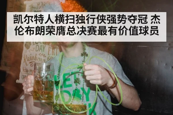 凯尔特人横扫独行侠强势夺冠 杰伦布朗荣膺总决赛最有价值球员