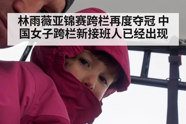 林雨薇亚锦赛跨栏再度夺冠 中国女子跨栏新接班人已经出现